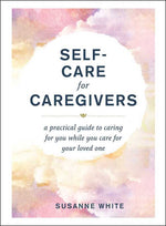 The cover of "Self-Care for Caregivers: A Practical Guide to Caring for You While You Care for Your Loved One."