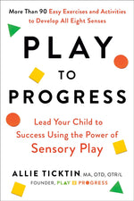 Play to Progress: Lead Your Child to Success Using the Power of Sensory Play.