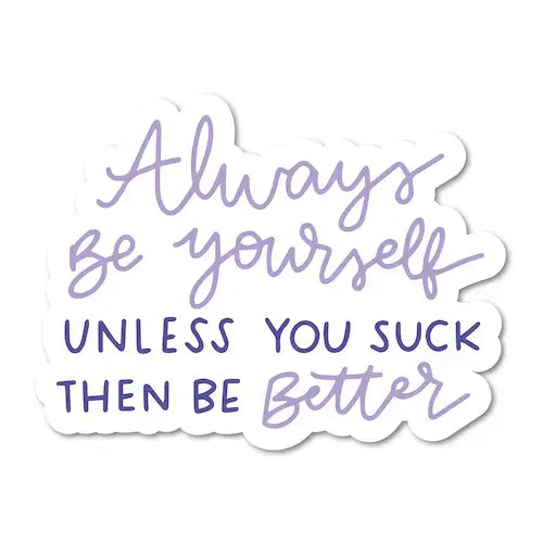 Always Be Yourself, Unless You Suck, Then Be Better 3" Humorous Vinyl Sticker.