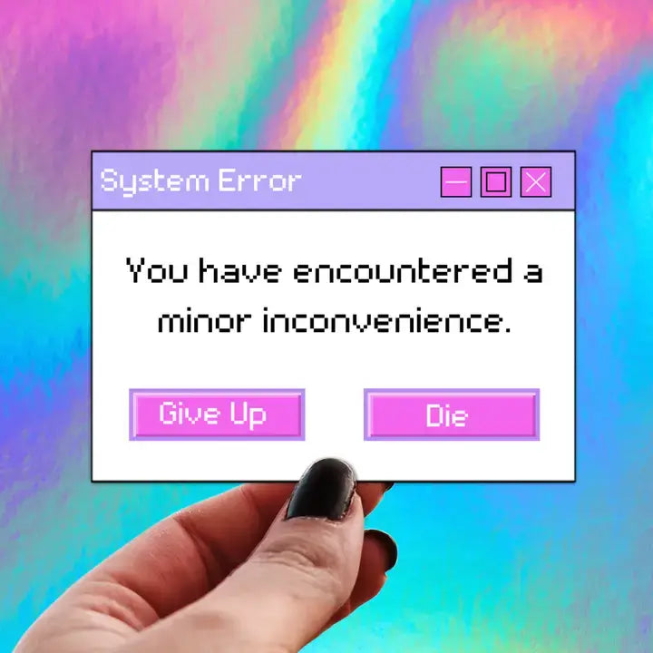 A sticker that reads: System Error, You have Encountered a Minor Inconvenience: Give Up, Die.