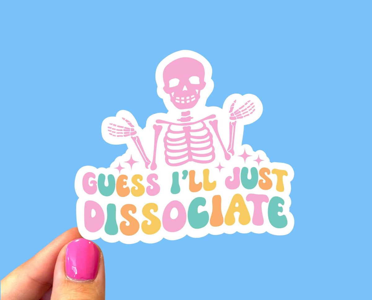 A pastel colored sticker that has a skeleton shrugging above the multicolor text thatsays: Guess I'll Just Dissociate.