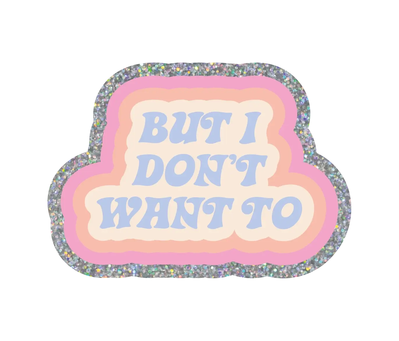 A retro looking glittery sticker that says: But I Don't Want To.