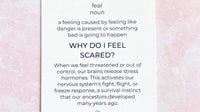 A card with the prompt: Why do I feel scared? After that is an explanation of the prompt: When we feel threatened or out of control, our bains release stress hormones. This actives our nervous system's fight, flight, or freeze response, a survival instinct that our ancestors developed many years ago.