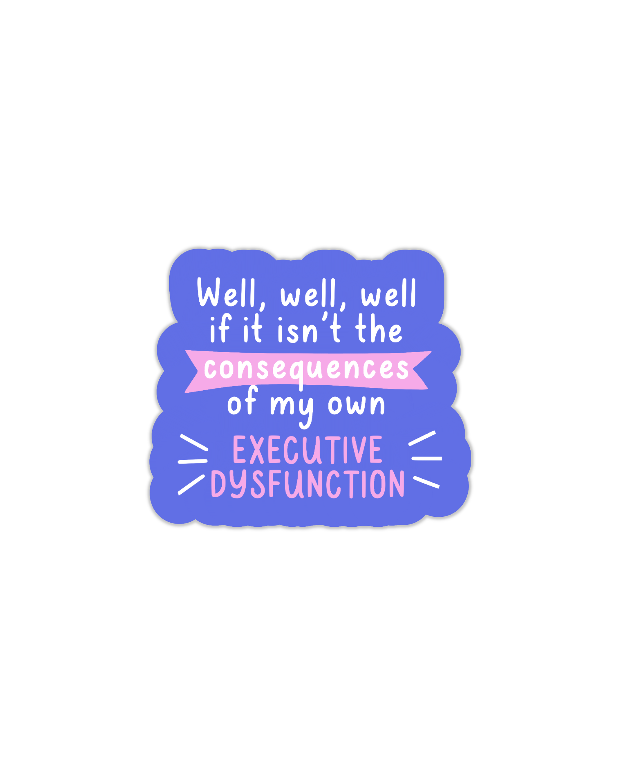The Well, well, well, if it isn't the consequences of my own executive dysfunction sticker.